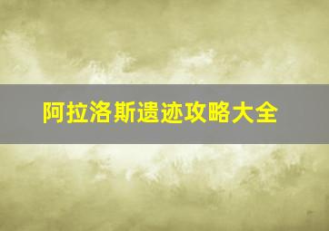 阿拉洛斯遗迹攻略大全