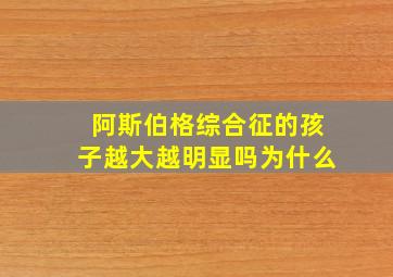 阿斯伯格综合征的孩子越大越明显吗为什么