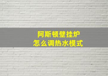 阿斯顿壁挂炉怎么调热水模式