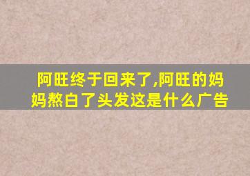 阿旺终于回来了,阿旺的妈妈熬白了头发这是什么广告