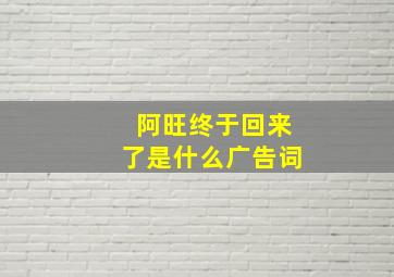 阿旺终于回来了是什么广告词