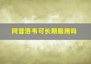 阿昔洛韦可长期服用吗