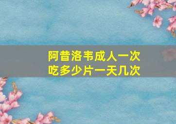 阿昔洛韦成人一次吃多少片一天几次