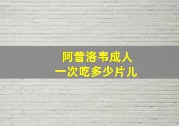 阿昔洛韦成人一次吃多少片儿