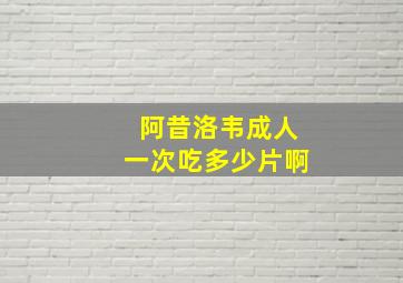 阿昔洛韦成人一次吃多少片啊