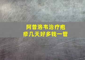 阿昔洛韦治疗疱疹几天好多钱一管