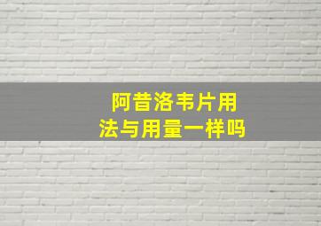 阿昔洛韦片用法与用量一样吗