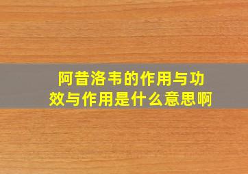 阿昔洛韦的作用与功效与作用是什么意思啊