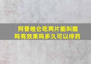 阿普唑仑吃两片能叫醒吗有效果吗多久可以停药