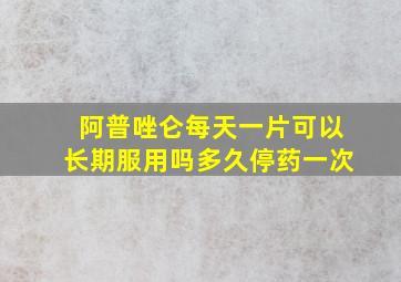 阿普唑仑每天一片可以长期服用吗多久停药一次