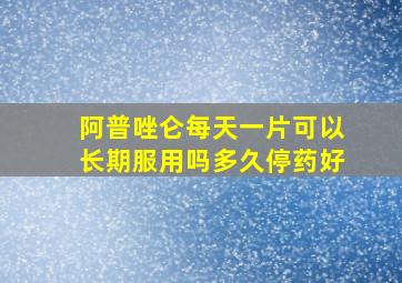 阿普唑仑每天一片可以长期服用吗多久停药好