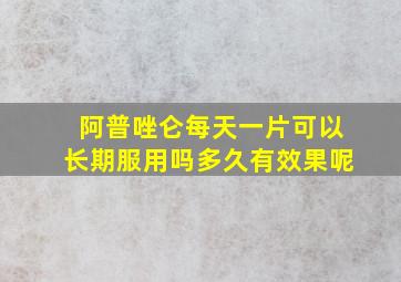 阿普唑仑每天一片可以长期服用吗多久有效果呢