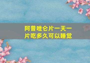 阿普唑仑片一天一片吃多久可以睡觉