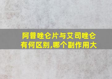 阿普唑仑片与艾司唑仑有何区别,哪个副作用大