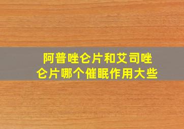 阿普唑仑片和艾司唑仑片哪个催眠作用大些