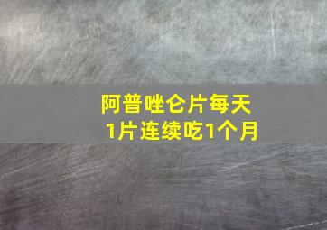 阿普唑仑片每天1片连续吃1个月