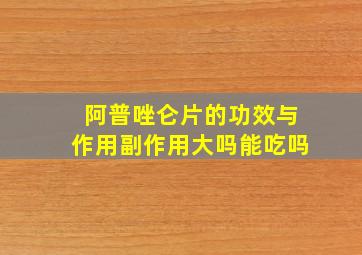 阿普唑仑片的功效与作用副作用大吗能吃吗