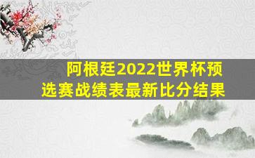 阿根廷2022世界杯预选赛战绩表最新比分结果