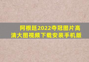 阿根廷2022夺冠图片高清大图视频下载安装手机版