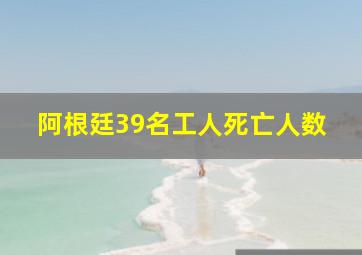 阿根廷39名工人死亡人数