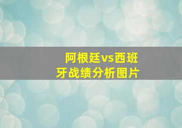 阿根廷vs西班牙战绩分析图片