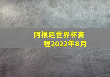 阿根廷世界杯赛程2022年8月