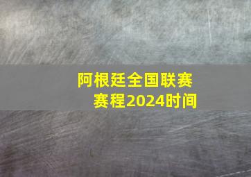 阿根廷全国联赛赛程2024时间