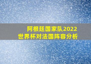 阿根廷国家队2022世界杯对法国阵容分析