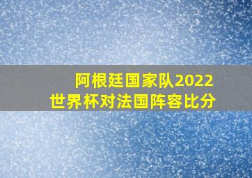 阿根廷国家队2022世界杯对法国阵容比分