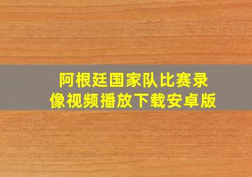 阿根廷国家队比赛录像视频播放下载安卓版