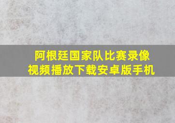 阿根廷国家队比赛录像视频播放下载安卓版手机