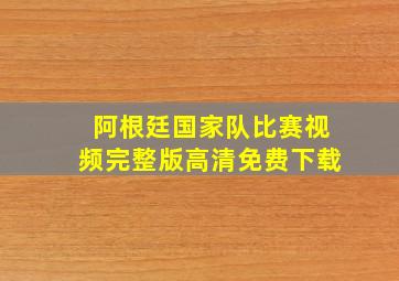 阿根廷国家队比赛视频完整版高清免费下载