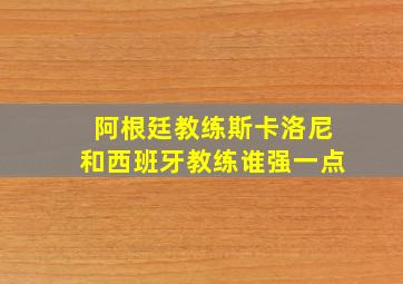 阿根廷教练斯卡洛尼和西班牙教练谁强一点