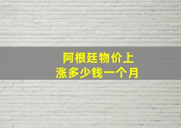 阿根廷物价上涨多少钱一个月