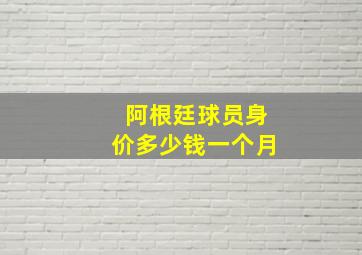 阿根廷球员身价多少钱一个月