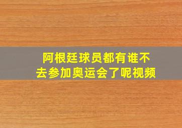 阿根廷球员都有谁不去参加奥运会了呢视频