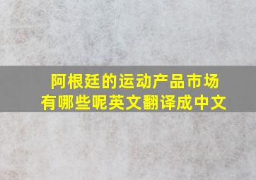 阿根廷的运动产品市场有哪些呢英文翻译成中文