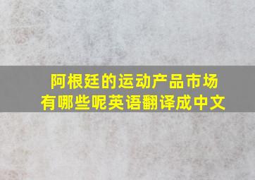 阿根廷的运动产品市场有哪些呢英语翻译成中文