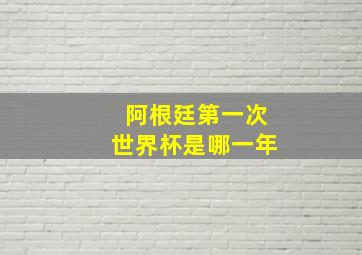 阿根廷第一次世界杯是哪一年