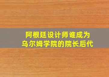 阿根廷设计师谁成为乌尔姆学院的院长后代