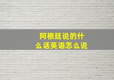 阿根廷说的什么话英语怎么说