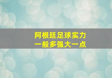 阿根廷足球实力一般多强大一点