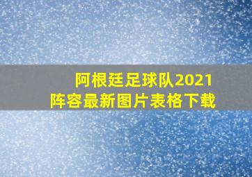 阿根廷足球队2021阵容最新图片表格下载