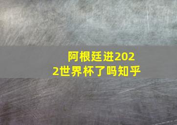 阿根廷进2022世界杯了吗知乎