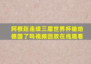 阿根廷连续三届世界杯输给德国了吗视频回放在线观看