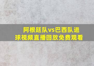 阿根廷队vs巴西队进球视频直播回放免费观看