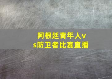 阿根廷青年人vs防卫者比赛直播