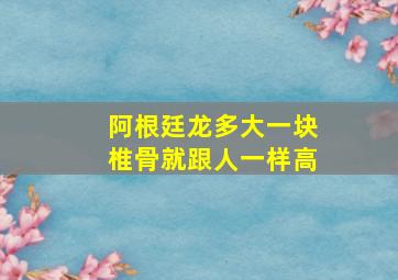 阿根廷龙多大一块椎骨就跟人一样高