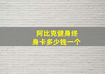 阿比克健身终身卡多少钱一个