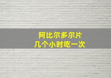 阿比尔多尔片几个小时吃一次